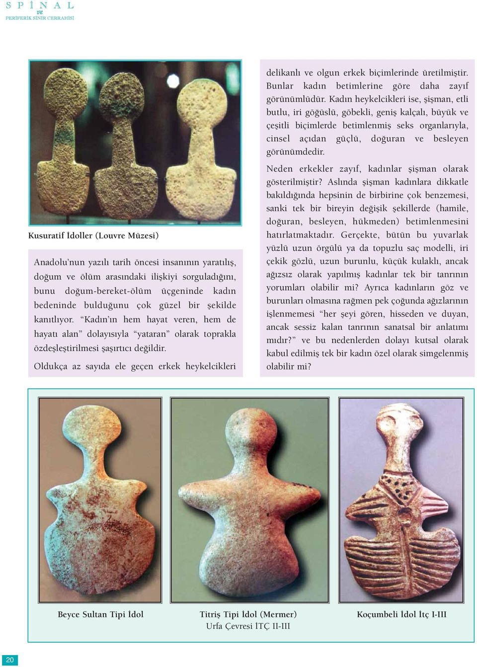 Kusuratif İdoller (Louvre Müzesi) Anadolu nun yazılı tarih öncesi insanının yaratılış, doğum ve ölüm arasındaki ilişkiyi sorguladığını, bunu doğum-bereket-ölüm üçgeninde kadın bedeninde bulduğunu çok