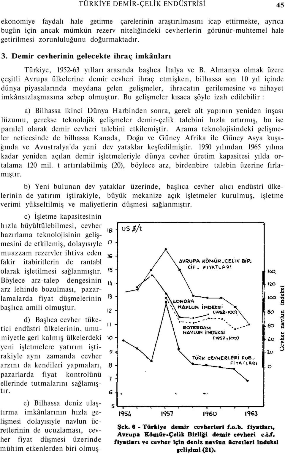 Almanya olmak üzere çeşitli Avrupa ülkelerine demir cevheri ihraç etmişken, bilhassa son 10 yıl içinde dünya piyasalarında meydana gelen gelişmeler, ihracatın gerilemesine ve nihayet