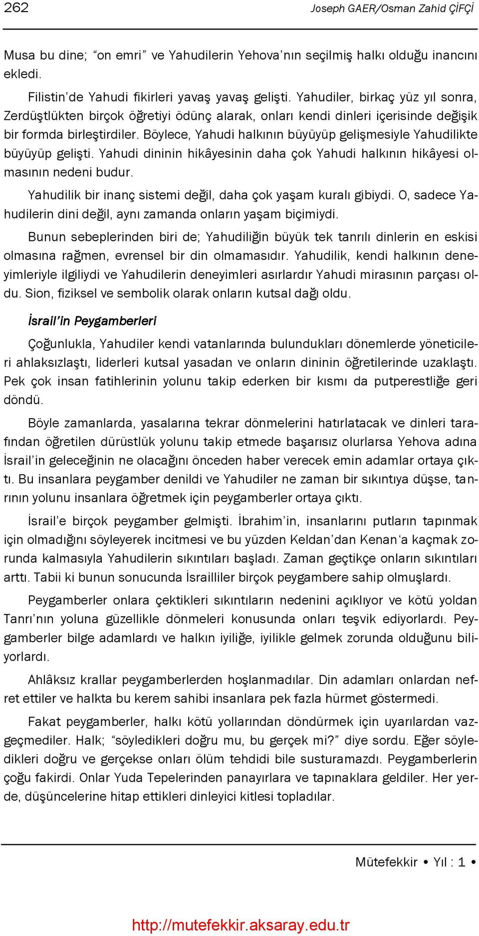 Böylece, Yahudi halkının büyüyüp geliģmesiyle Yahudilikte büyüyüp geliģti. Yahudi dininin hikâyesinin daha çok Yahudi halkının hikâyesi olmasının nedeni budur.