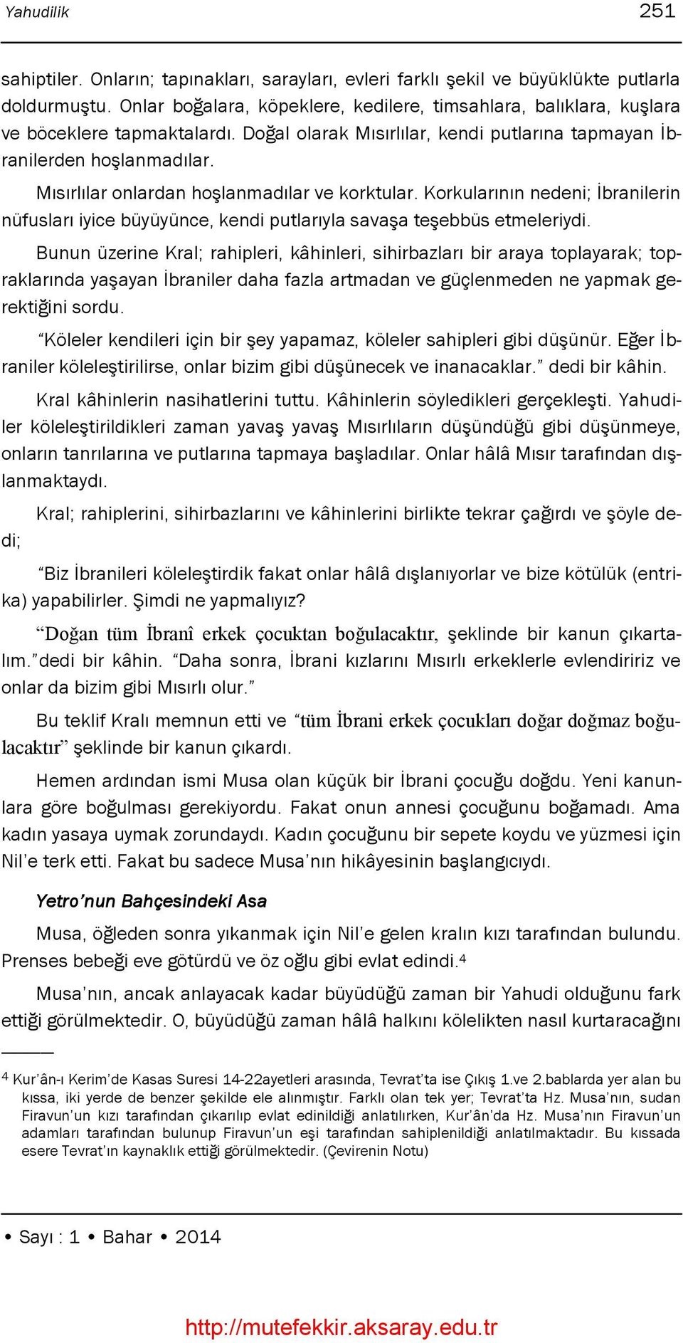 Mısırlılar onlardan hoģlanmadılar ve korktular. Korkularının nedeni; Ġbranilerin nüfusları iyice büyüyünce, kendi putlarıyla savaģa teģebbüs etmeleriydi.