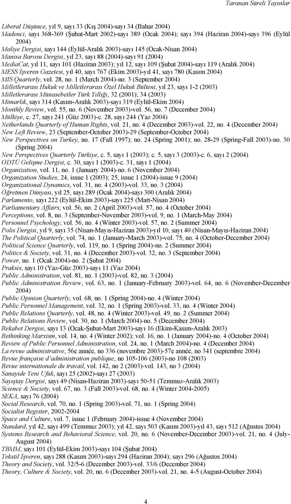 2004)-sayı 119 (Aralık 2004) MESS İşveren Gazetesi, yıl 40, sayı 767 (Ekim 2003)-yıl 41, sayı 780 (Kasım 2004) MIS Quarterly, vol. 28, no. 1 (March 2004)-no.