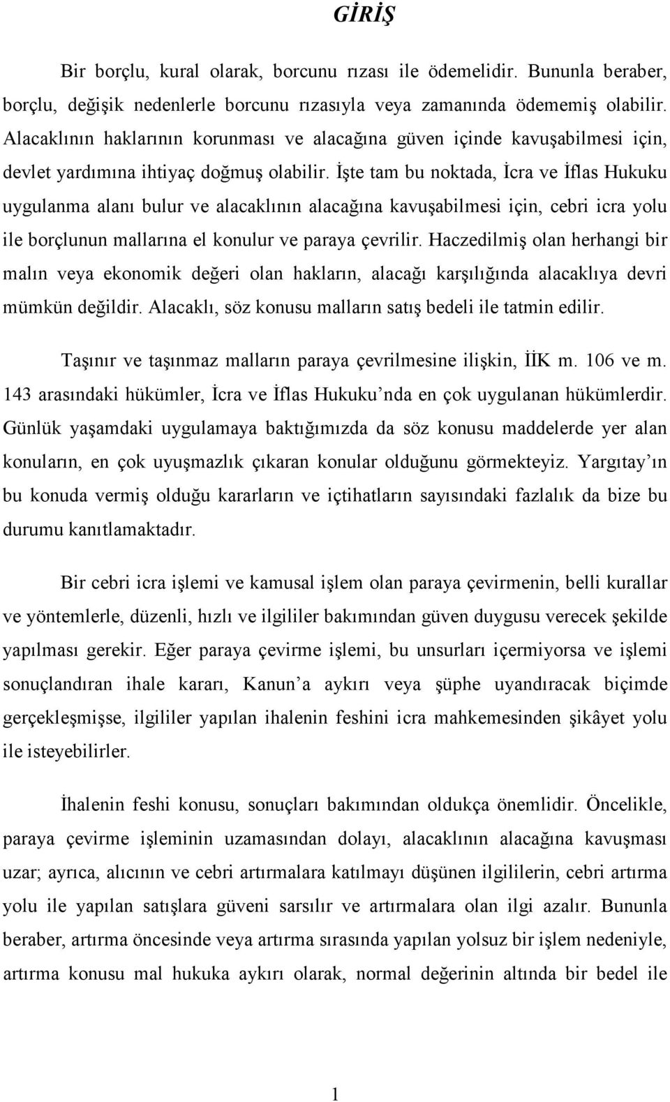 Đşte tam bu noktada, Đcra ve Đflas Hukuku uygulanma alanı bulur ve alacaklının alacağına kavuşabilmesi için, cebri icra yolu ile borçlunun mallarına el konulur ve paraya çevrilir.