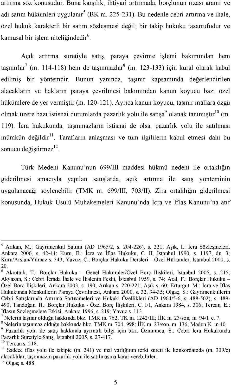 Açık artırma suretiyle satış, paraya çevirme işlemi bakımından hem taşınırlar 7 (m. 114-118) hem de taşınmazlar 8 (m. 123-133) için kural olarak kabul edilmiş bir yöntemdir.