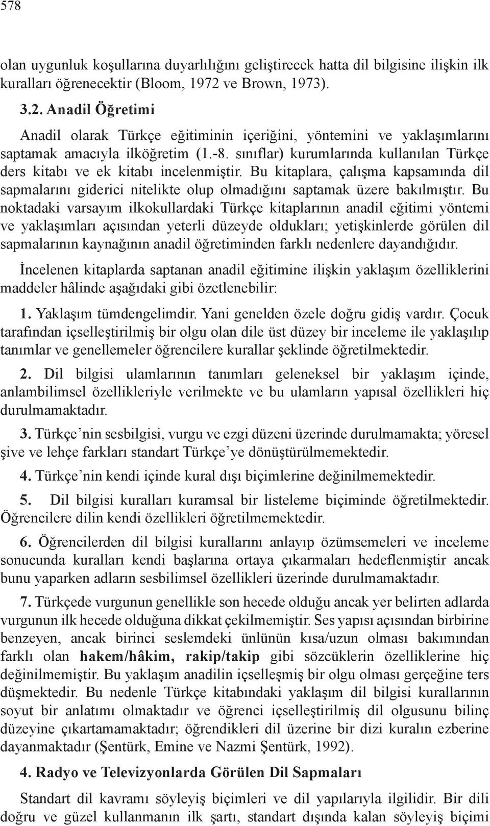 sınıflar) kurumlarında kullanılan Türkçe ders kitabı ve ek kitabı incelenmiştir. Bu kitaplara, çalışma kapsamında dil sapmalarını giderici nitelikte olup olmadığını saptamak üzere bakılmıştır.