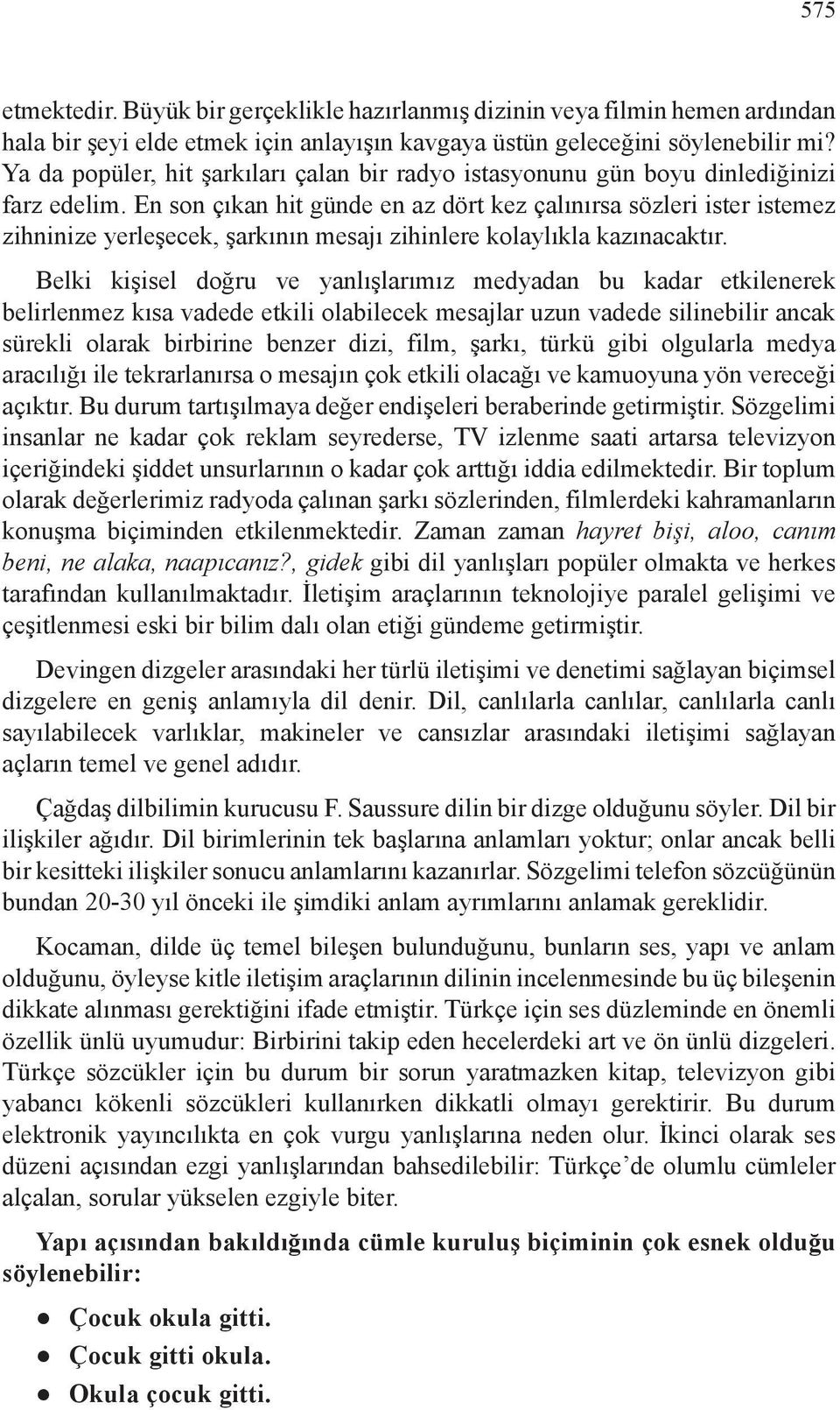 En son çıkan hit günde en az dört kez çalınırsa sözleri ister istemez zihninize yerleşecek, şarkının mesajı zihinlere kolaylıkla kazınacaktır.