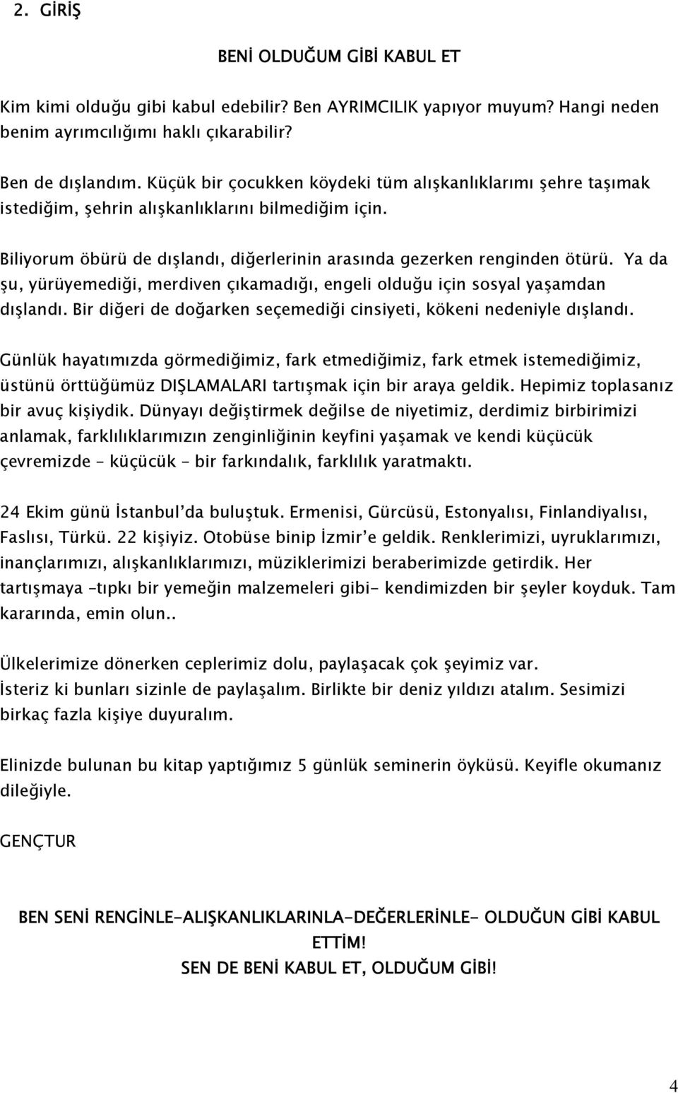 Ya da şu, yürüyemediği, merdiven çıkamadığı, engeli olduğu için sosyal yaşamdan dışlandı. Bir diğeri de doğarken seçemediği cinsiyeti, kökeni nedeniyle dışlandı.