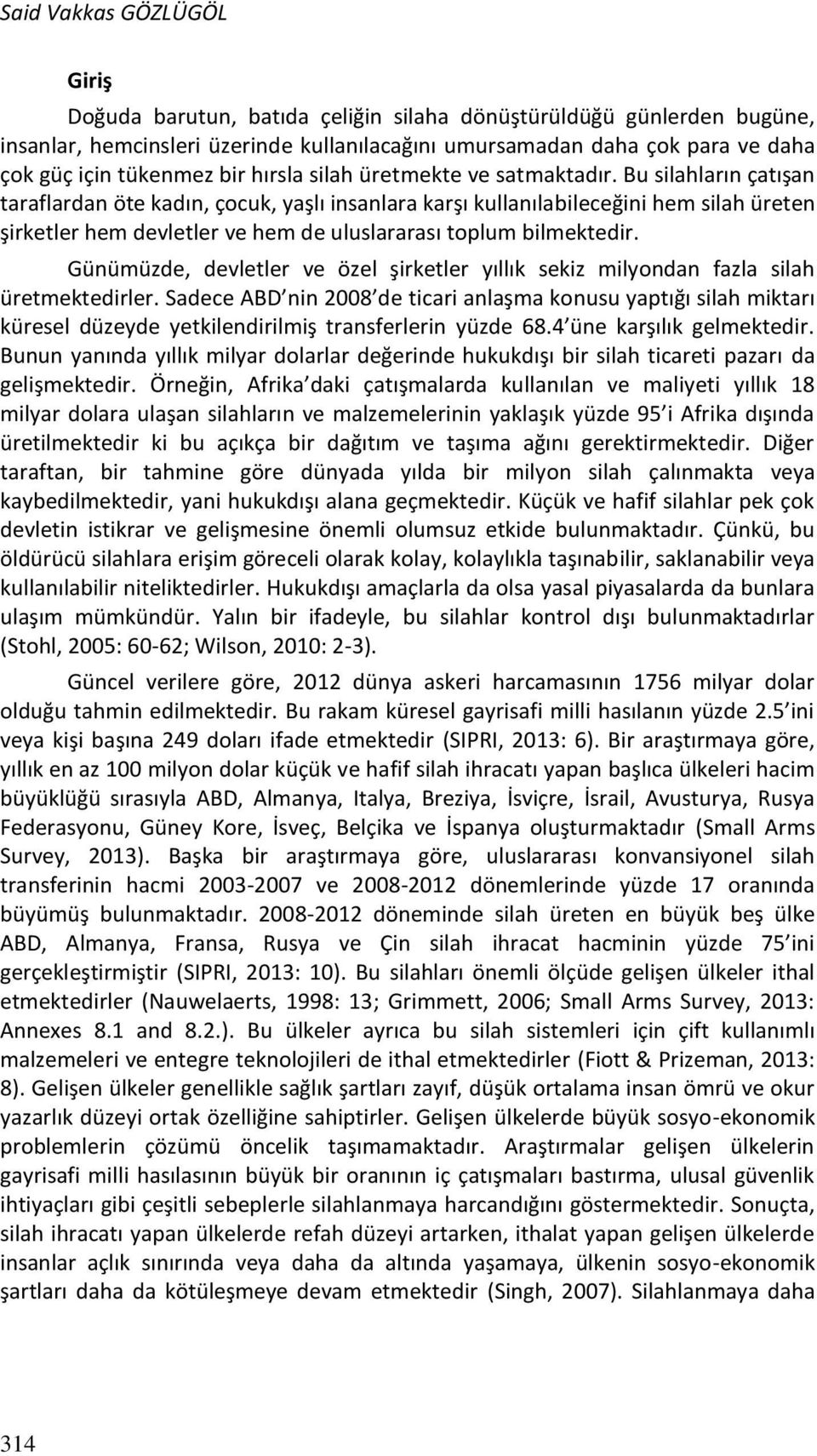 Bu silahların çatışan taraflardan öte kadın, çocuk, yaşlı insanlara karşı kullanılabileceğini hem silah üreten şirketler hem devletler ve hem de uluslararası toplum bilmektedir.