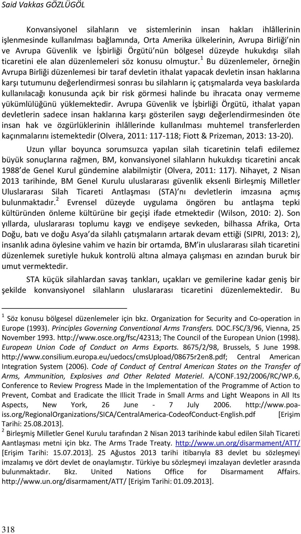 1 Bu düzenlemeler, örneğin Avrupa Birliği düzenlemesi bir taraf devletin ithalat yapacak devletin insan haklarına karşı tutumunu değerlendirmesi sonrası bu silahların iç çatışmalarda veya baskılarda