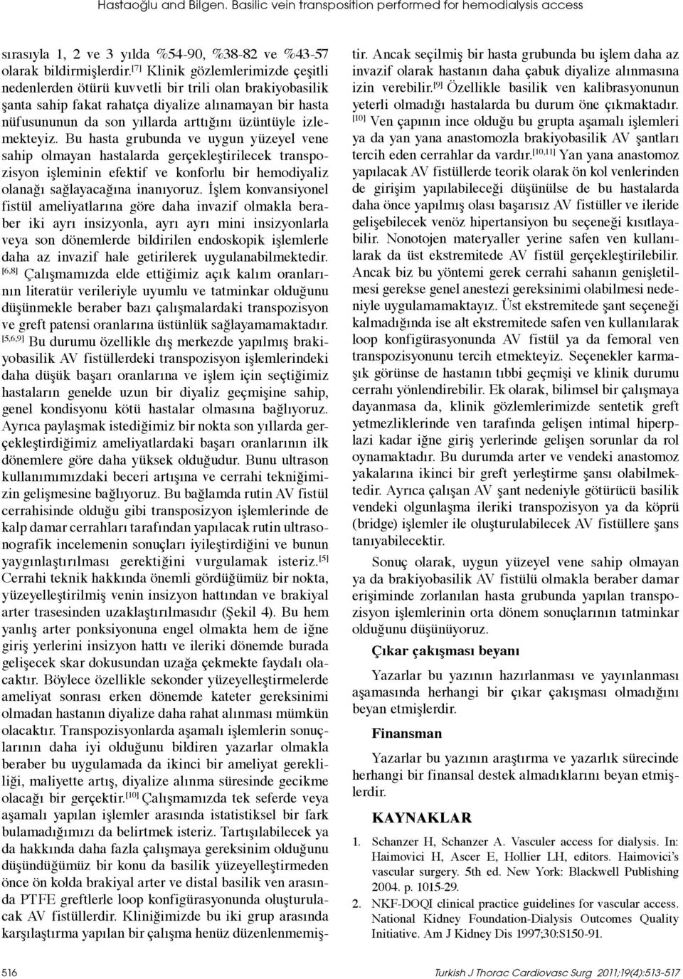 izlemekteyiz. Bu hasta grubunda ve uygun yüzeyel vene sahip olmayan hastalarda gerçekleştirilecek transpozisyon işleminin efektif ve konforlu bir hemodiyaliz olanağı sağlayacağına inanıyoruz.