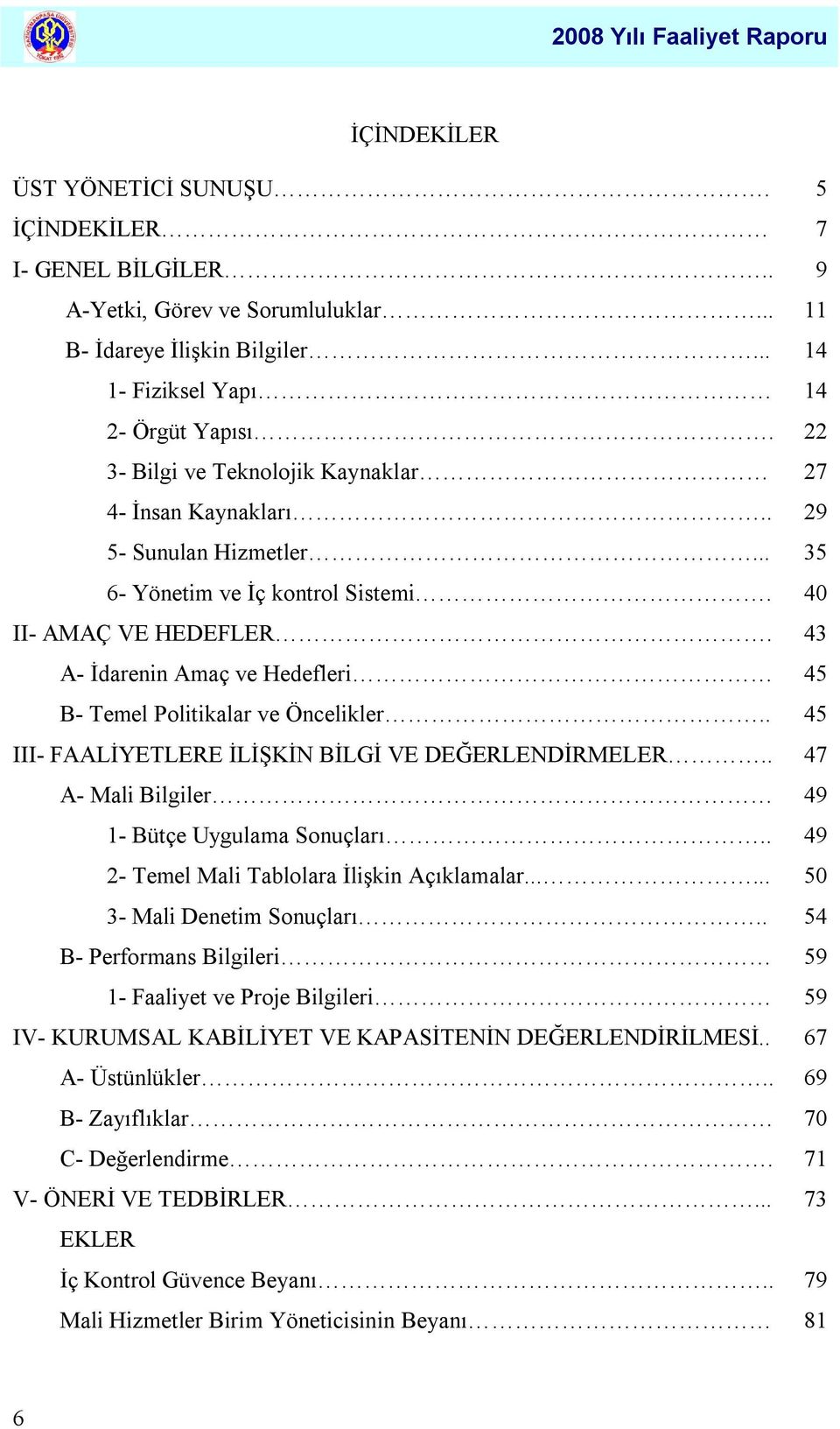 43 A- İdarenin Amaç ve Hedefleri 45 B- Temel Politikalar ve Öncelikler.. 45 III- FAALİYETLERE İLİŞKİN BİLGİ VE DEĞERLENDİRMELER.. 47 A- Mali Bilgiler 49 1- Bütçe Uygulama Sonuçları.