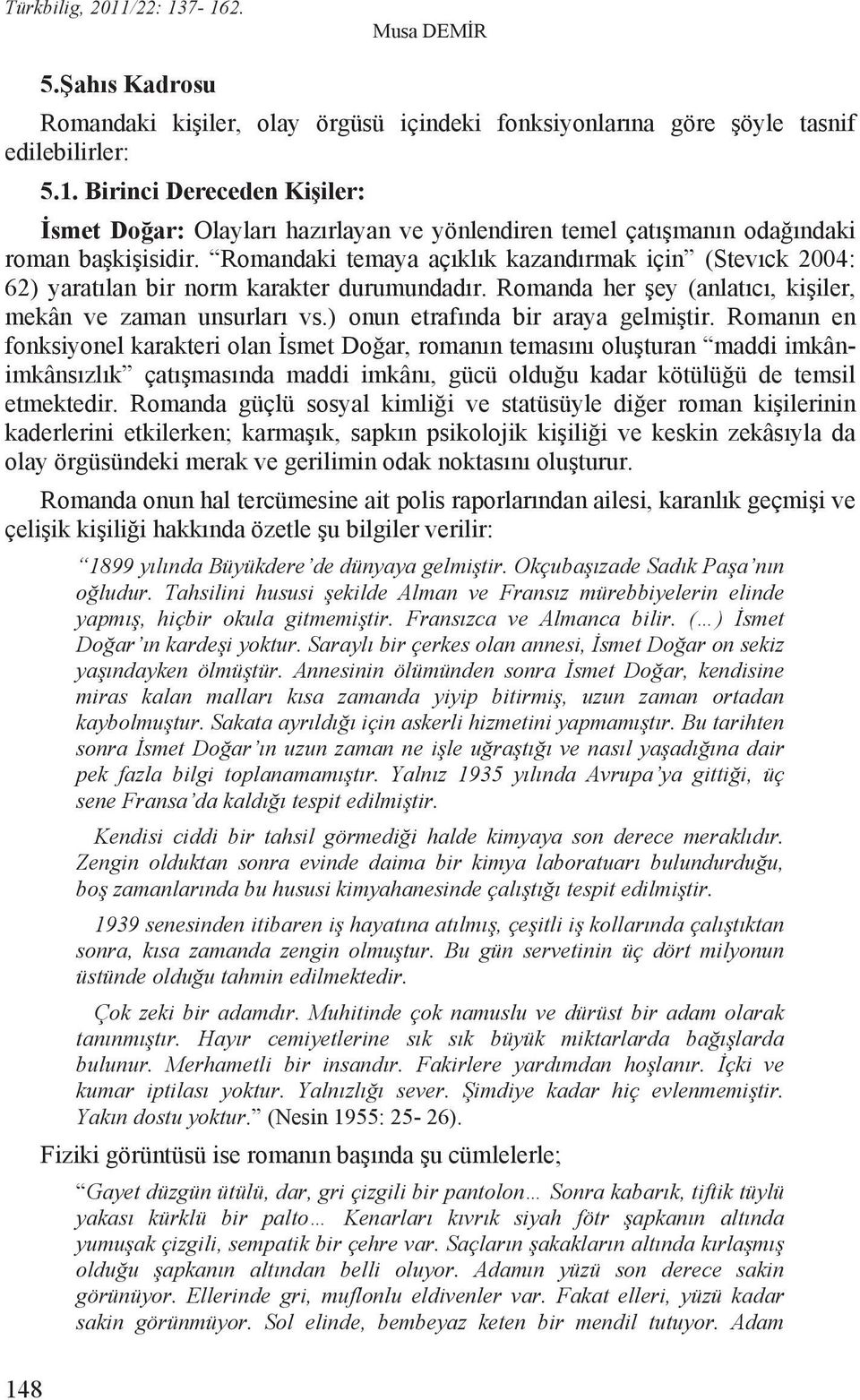 Romandaki temaya aç kl k kazand rmak için (Stev ck 2004: 62) yarat lan bir norm karakter durumundad r. Romanda her ey (anlat c, ki iler, mekân ve zaman unsurlar vs.