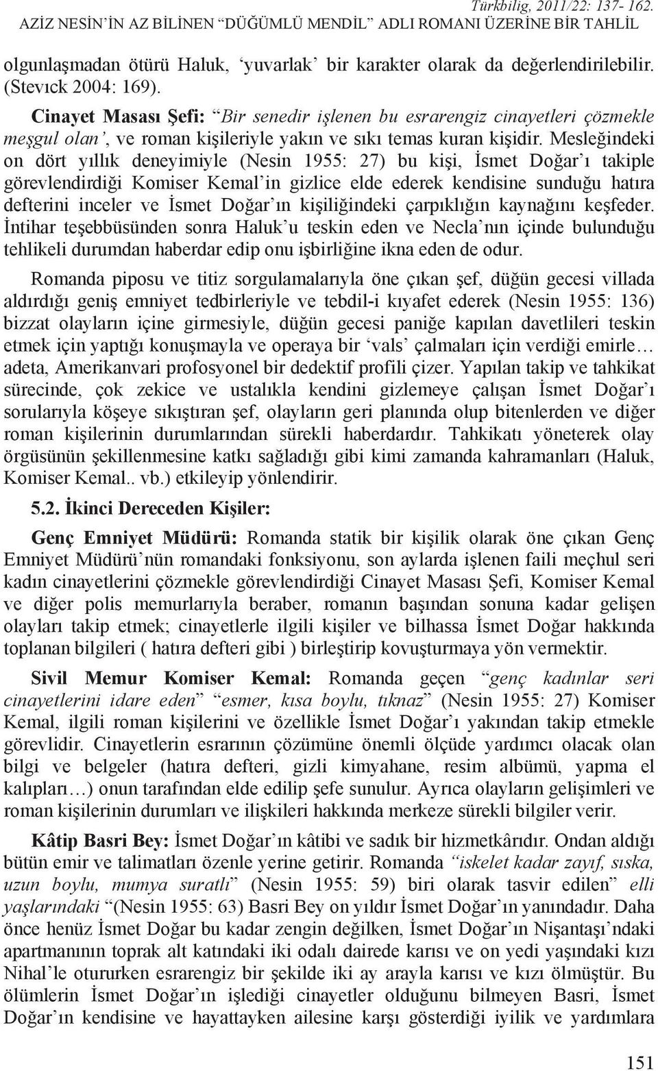 Mesle indeki on dört y ll k deneyimiyle (Nesin 1955: 27) bu ki i, smet Do ar takiple görevlendirdi i Komiser Kemal in gizlice elde ederek kendisine sundu u hat ra defterini inceler ve smet Do ar n ki