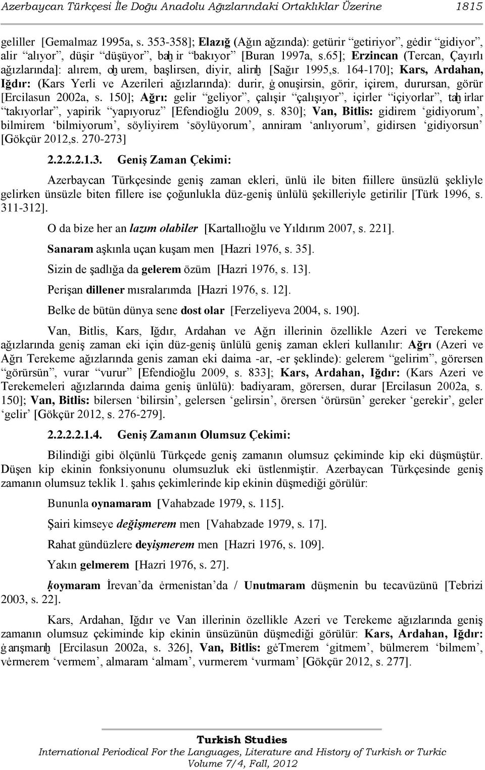 65]; Erzincan (Tercan, Çayırlı ağızlarında]: alırem, oḫ urem, baģlirsen, diyir, alirıḫ [Sağır 1995,s.