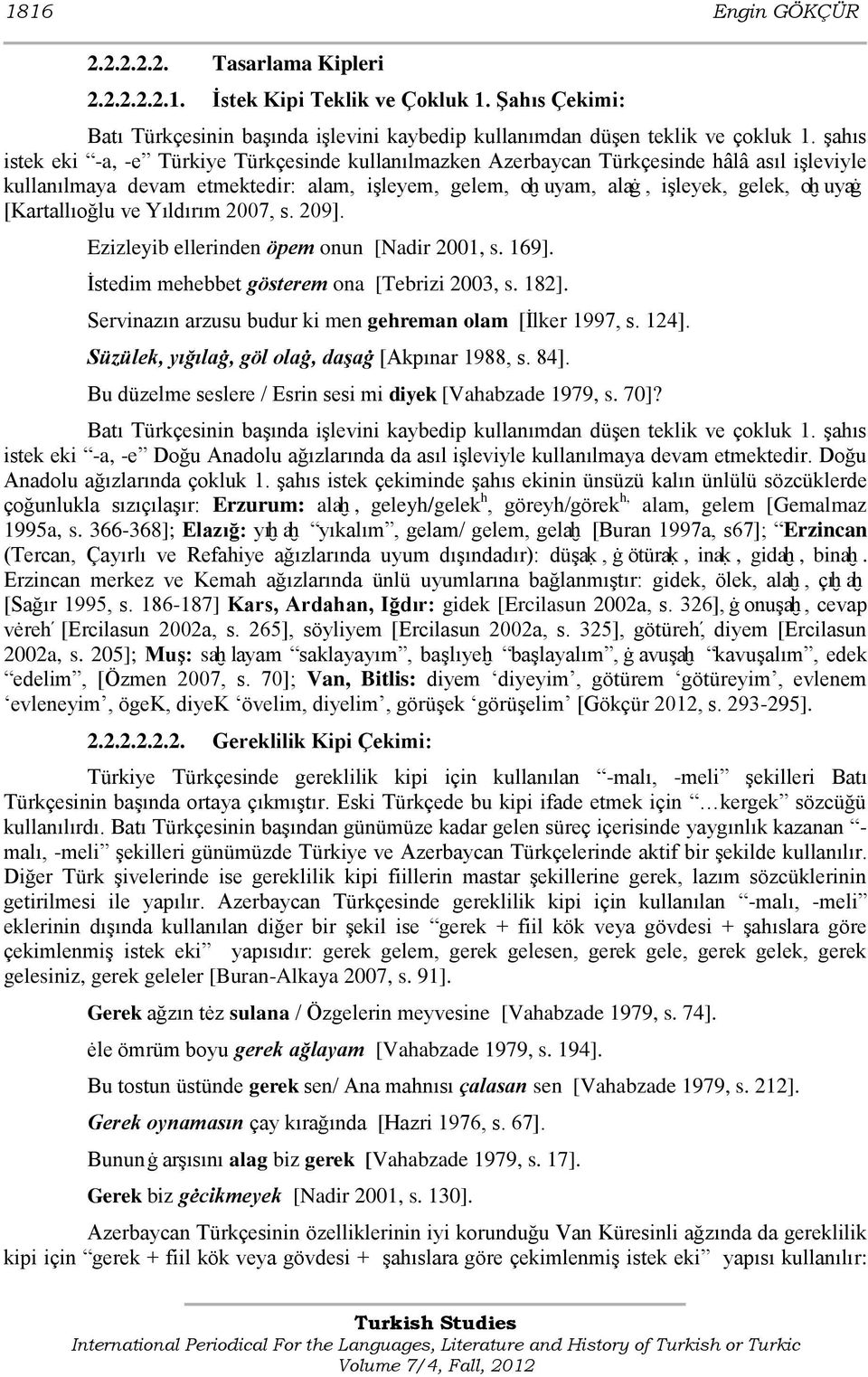 [Kartallıoğlu ve Yıldırım 2007, s. 209]. Ezizleyib ellerinden öpem onun [Nadir 2001, s. 169]. Ġstedim mehebbet gösterem ona [Tebrizi 2003, s. 182].