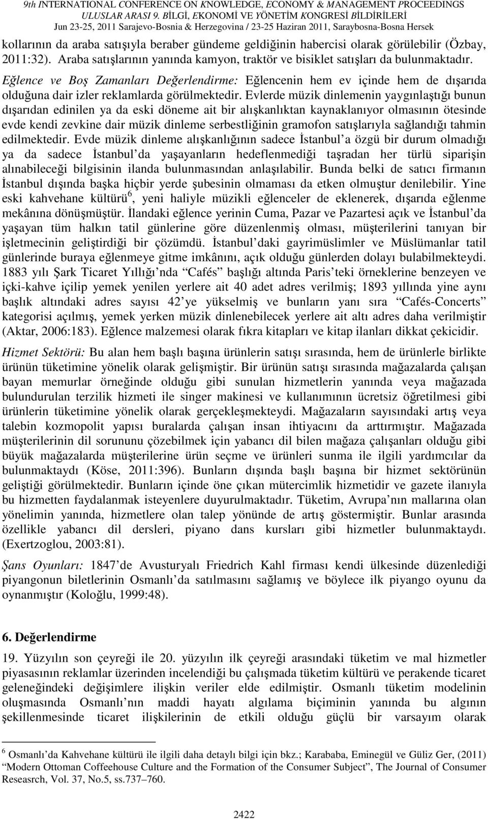 Evlerde müzik dinlemenin yaygınlaştığı bunun dışarıdan edinilen ya da eski döneme ait bir alışkanlıktan kaynaklanıyor olmasının ötesinde evde kendi zevkine dair müzik dinleme serbestliğinin gramofon