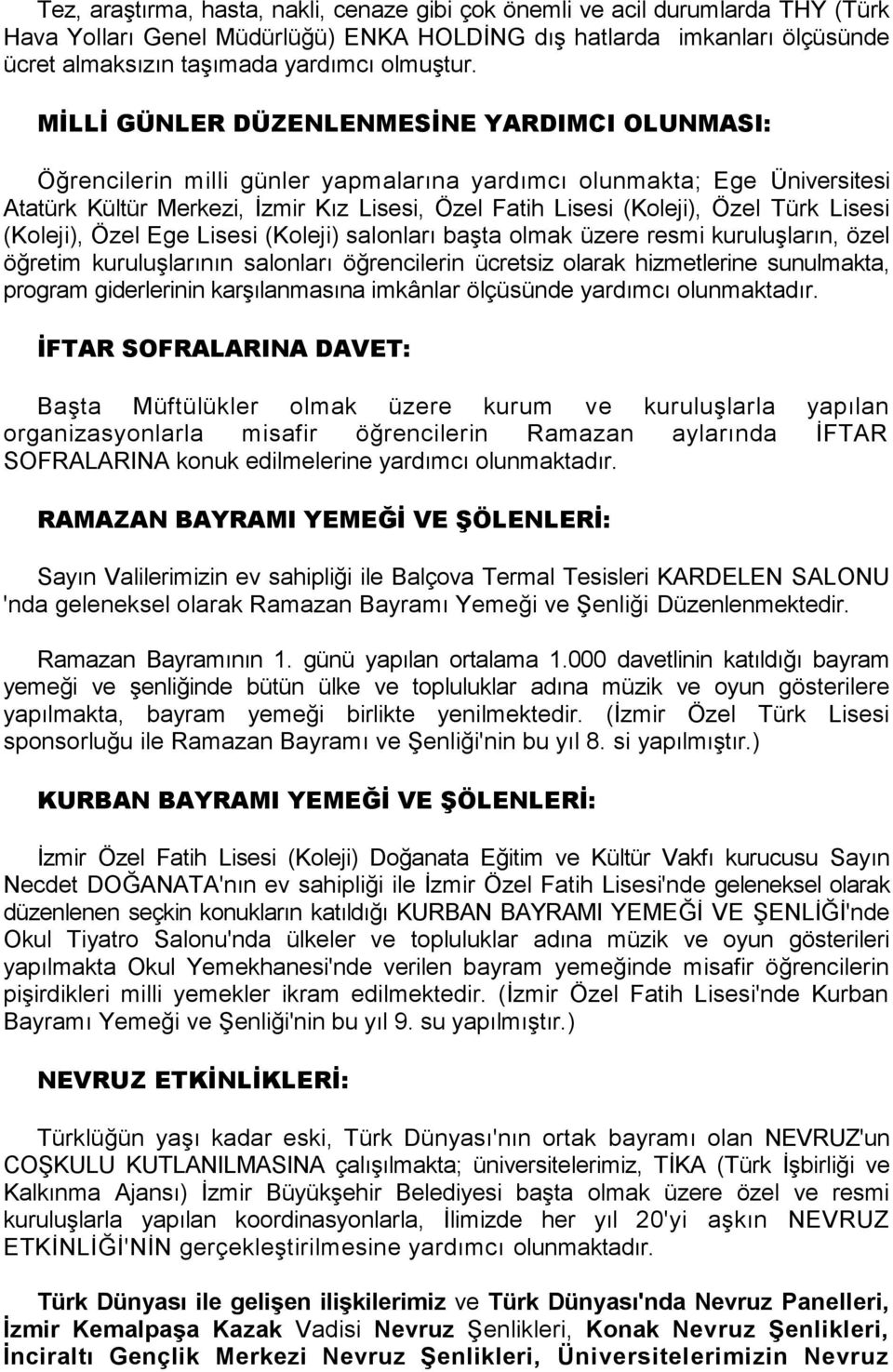 MİLLİ GÜNLER DÜZENLENMESİNE YARDIMCI OLUNMASI: Öğrencilerin milli günler yapmalarına yardımcı olunmakta; Ege Üniversitesi Atatürk Kültür Merkezi, İzmir Kız Lisesi, Özel Fatih Lisesi (Koleji), Özel