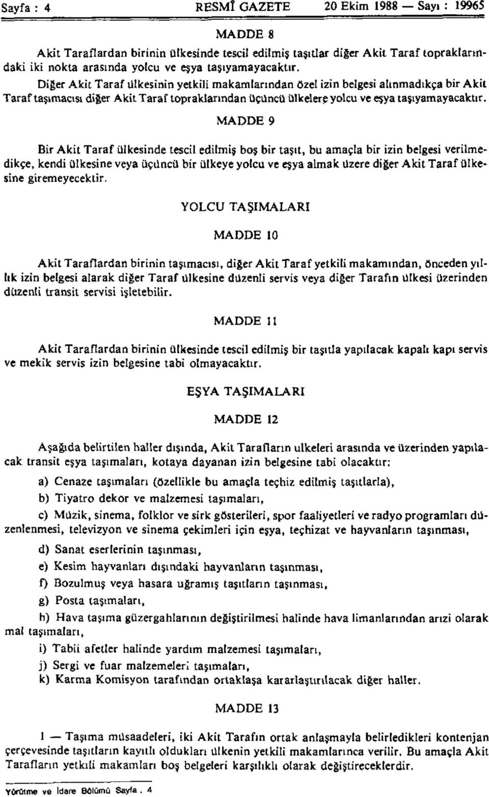 MADDE 9 Bir Akit Taraf ülkesinde tescil edilmiş boş bir taşıt, bu amaçla bir izin belgesi verilmedikçe, kendi ülkesine veya üçüncü bir ülkeye yolcu ve eşya almak üzere diğer Akit Taraf ülkesine