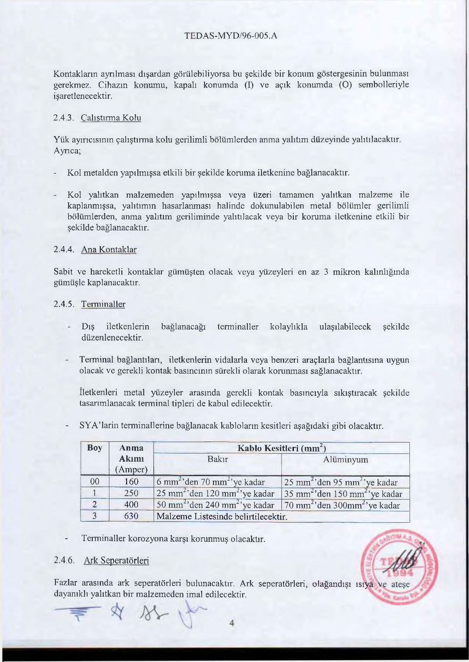 - Kol yalıtkan malzemeden yapılmışsa veya üzeri tamamen yalıtkan malzeme ile kaplanmışsa, yalıtımın hasarlanması halinde dokunulabilen meta) bölümler gerilimli bölümlerden, anma yalıtım geriliminde