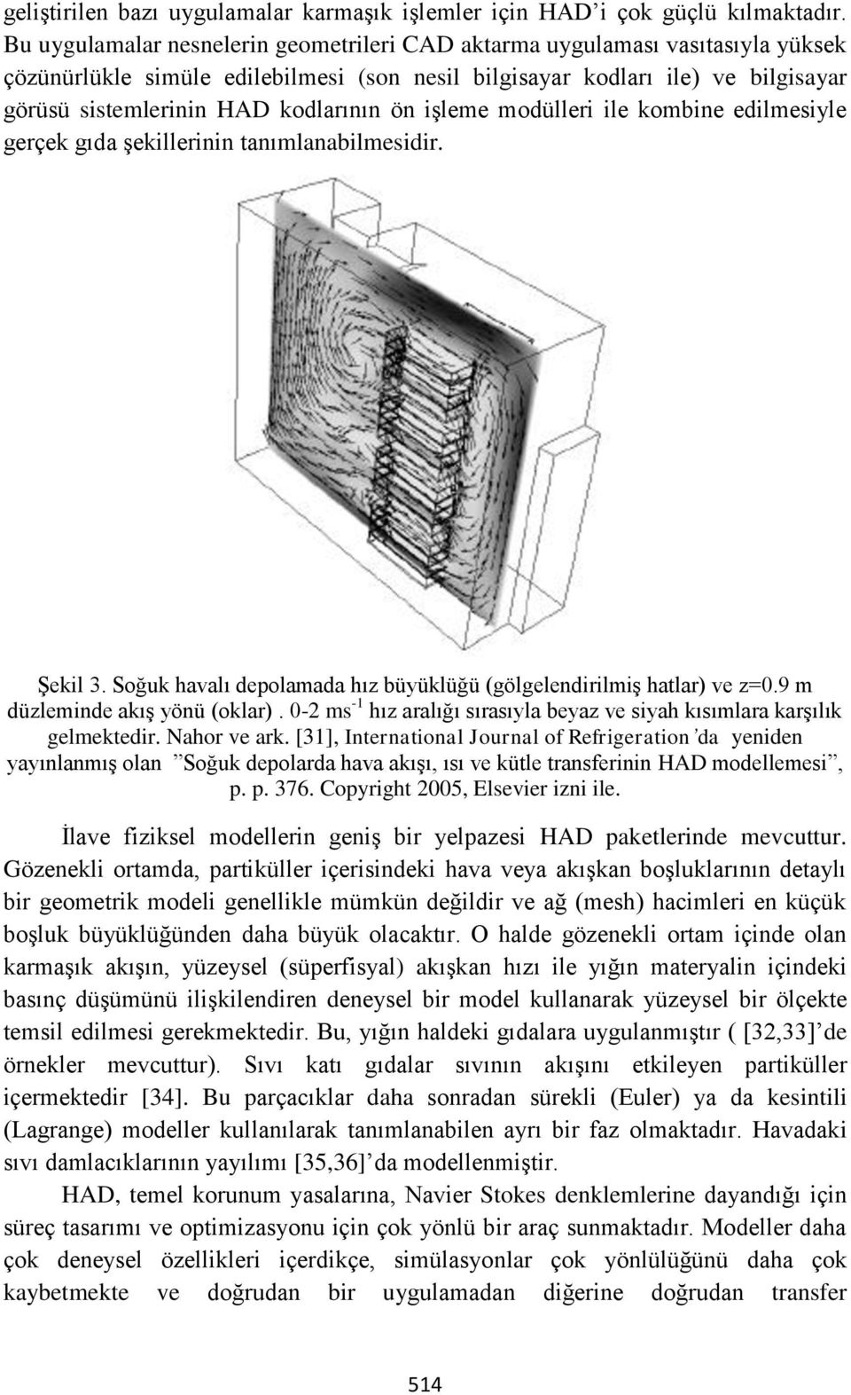 ön işleme modülleri ile kombine edilmesiyle gerçek gıda şekillerinin tanımlanabilmesidir. Şekil 3. Soğuk havalı depolamada hız büyüklüğü (gölgelendirilmiş hatlar) ve z=0.