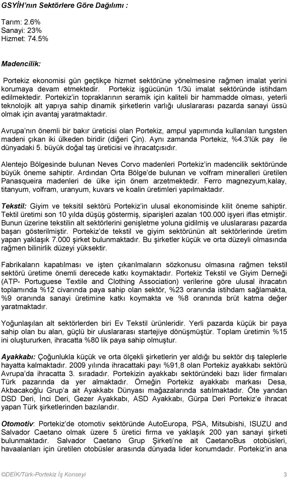 Portekiz in topraklarının seramik için kaliteli bir hammadde olması, yeterli teknolojik alt yapıya sahip dinamik şirketlerin varlığı uluslararası pazarda sanayi üssü olmak için avantaj yaratmaktadır.