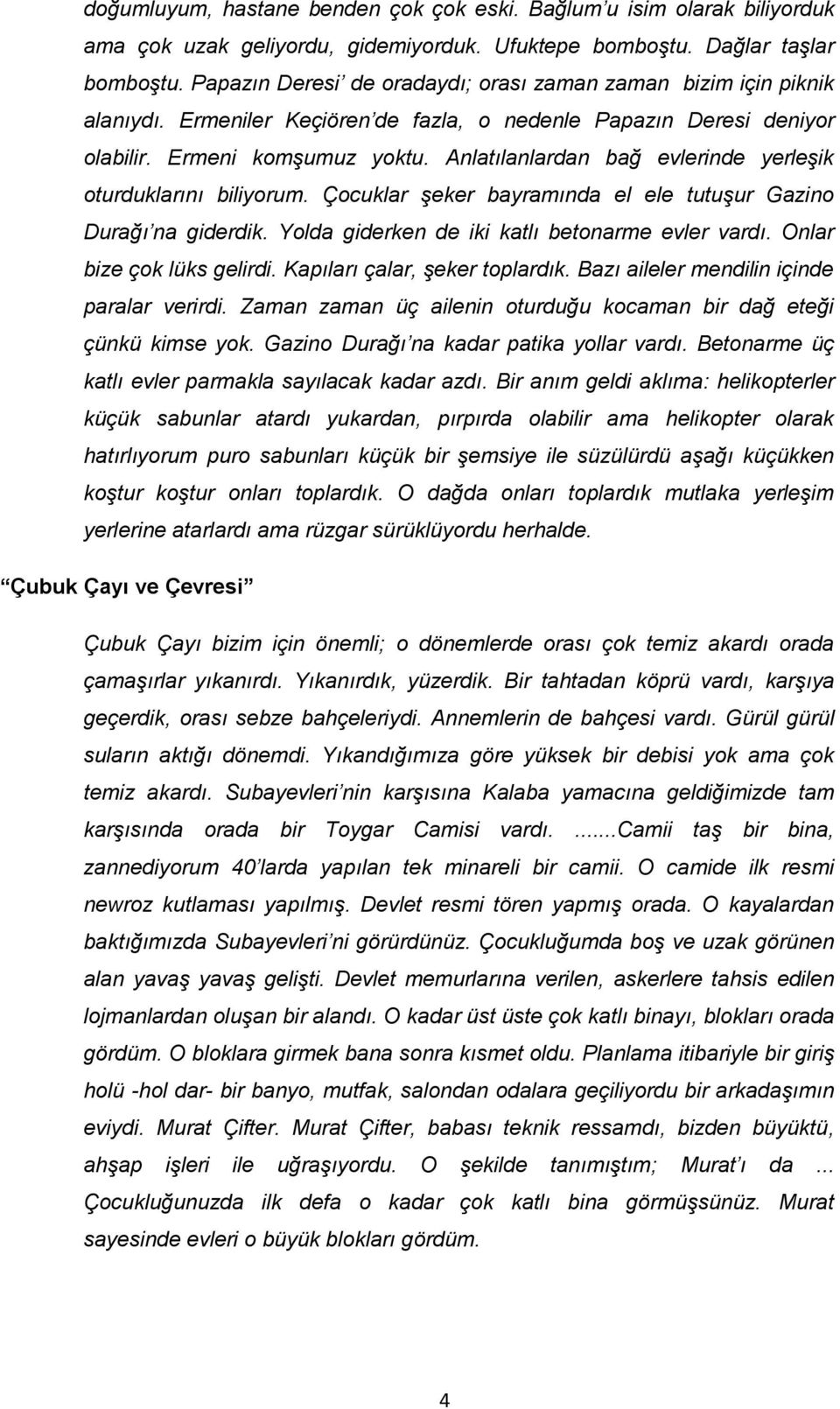 Anlatılanlardan bağ evlerinde yerleşik oturduklarını biliyorum. Çocuklar şeker bayramında el ele tutuşur Gazino Durağı na giderdik. Yolda giderken de iki katlı betonarme evler vardı.