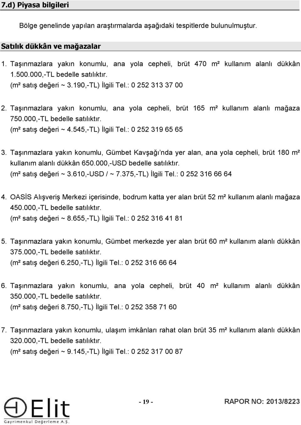 Taşınmazlara yakın konumlu, ana yola cepheli, brüt 165 m² kullanım alanlı mağaza 750.000,-TL bedelle satılıktır. (m² satış değeri ~ 4.545,-TL) İlgili Tel.: 0 252 319 65 65 3.