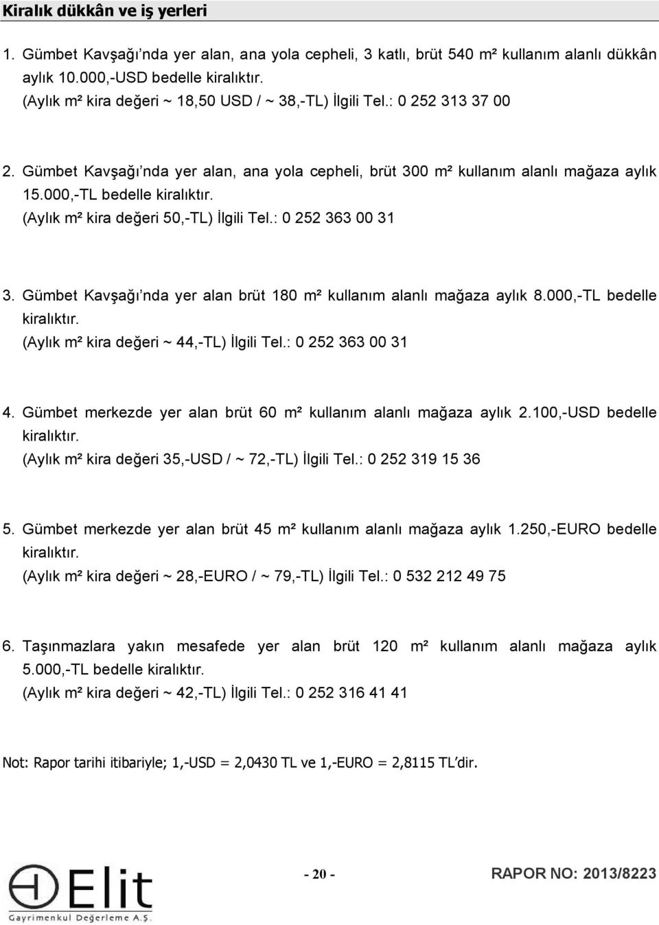 (Aylık m² kira değeri 50,-TL) İlgili Tel.: 0 252 363 00 31 3. Gümbet Kavşağı nda yer alan brüt 180 m² kullanım alanlı mağaza aylık 8.000,-TL bedelle kiralıktır.