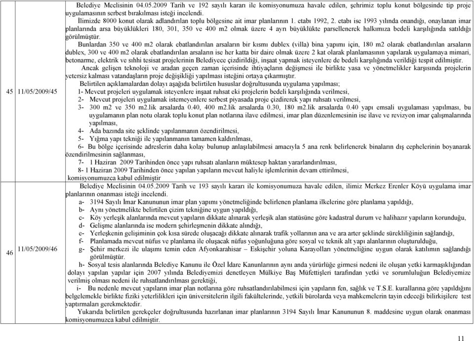 etabı ise 1993 yılında onandığı, onaylanan imar planlarında arsa büyüklükleri 180, 301, 350 ve 400 m2 olmak üzere 4 ayrı büyüklükte parsellenerek halkımıza bedeli karşılığında satıldığı görülmüştür.