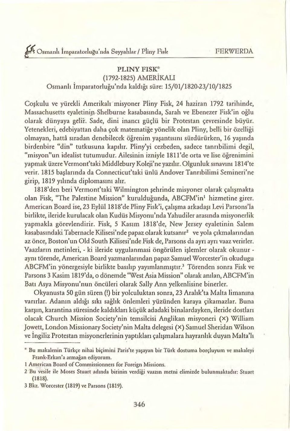 Yetenekleri, edebiyattan daha çok matematiğe yönelik olan Pliny, belli bir özelliği olmayan, hatta sıradan denebilecek öğrenim yaşantısını sürdürürken, 16 yaşında birdenbire "din" tutkusuna kapılır.