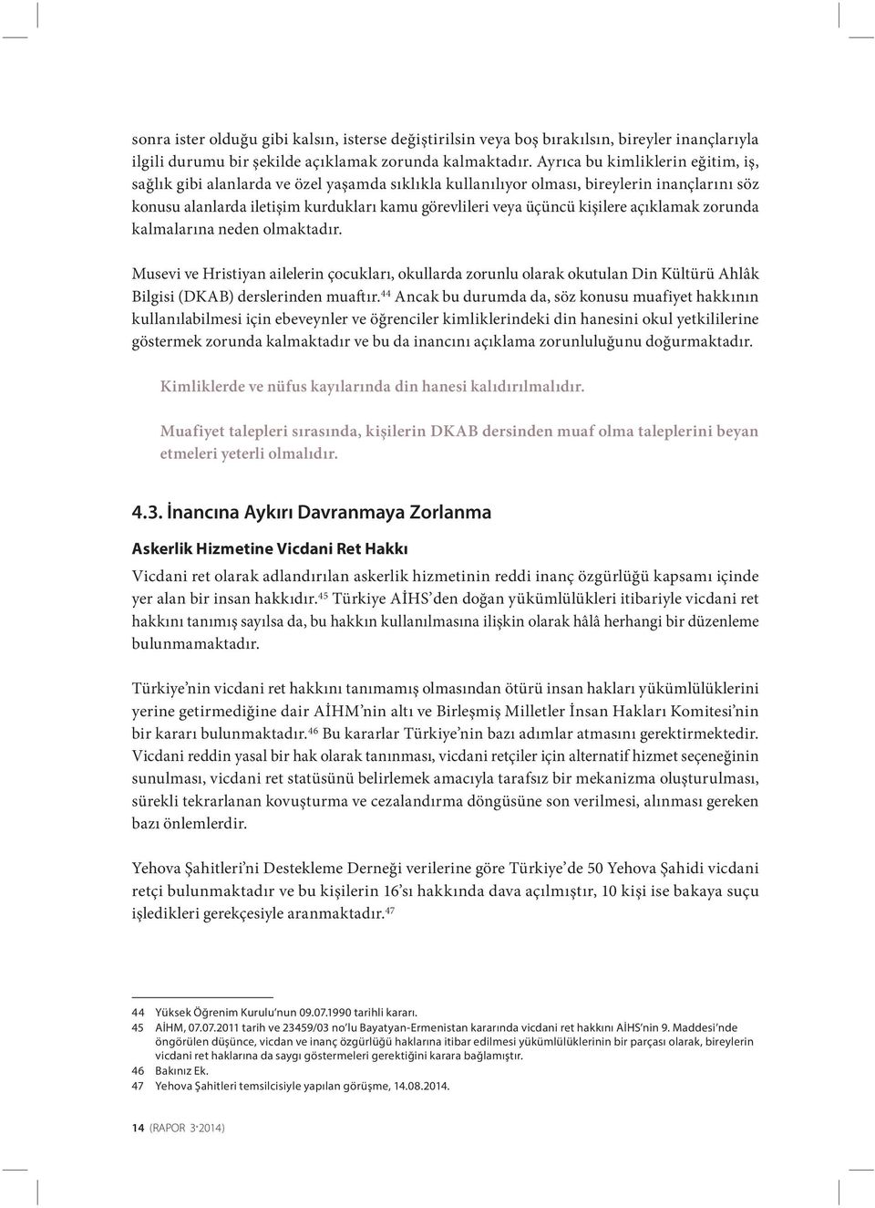 kişilere açıklamak zorunda kalmalarına neden olmaktadır. Musevi ve Hristiyan ailelerin çocukları, okullarda zorunlu olarak okutulan Din Kültürü Ahlâk Bilgisi (DKAB) derslerinden muaftır.