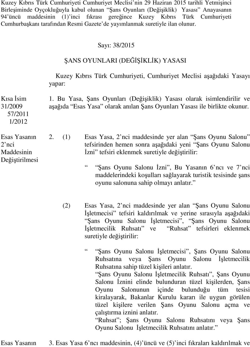 Sayı: 38/2015 ŞANS OYUNLARI (DEĞİŞİKLİK) YASASI Kuzey Kıbrıs Türk Cumhuriyeti, Cumhuriyet Meclisi aşağıdaki Yasayı yapar: Kısa İsim 31/2009 57/2011 1/2012 2 nci 1.