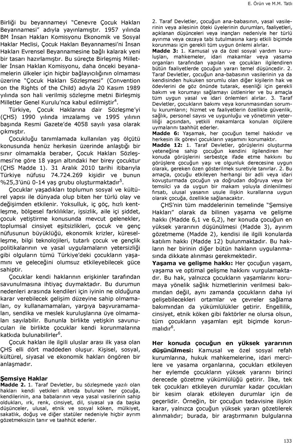 Bu süreçte Birleşmiş Milletler İnsan Haklan Komisyonu, daha önceki beyanamelerin ülkeler için hiçbir bağlay c l ğ n n olmamas üzerine Çocuk Haklar Sözleşmesi (Convention on the Rights of the Child)