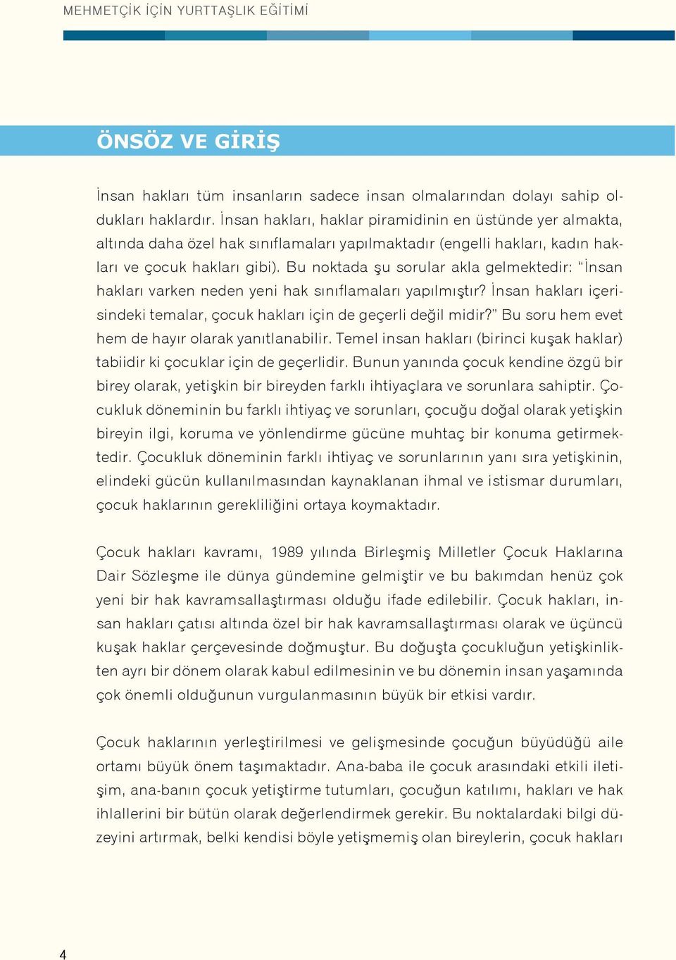 Bu noktada şu sorular akla gelmektedir: İnsan hakları varken neden yeni hak sınıflamaları yapılmıştır? İnsan hakları içerisindeki temalar, çocuk hakları için de geçerli değil midir?