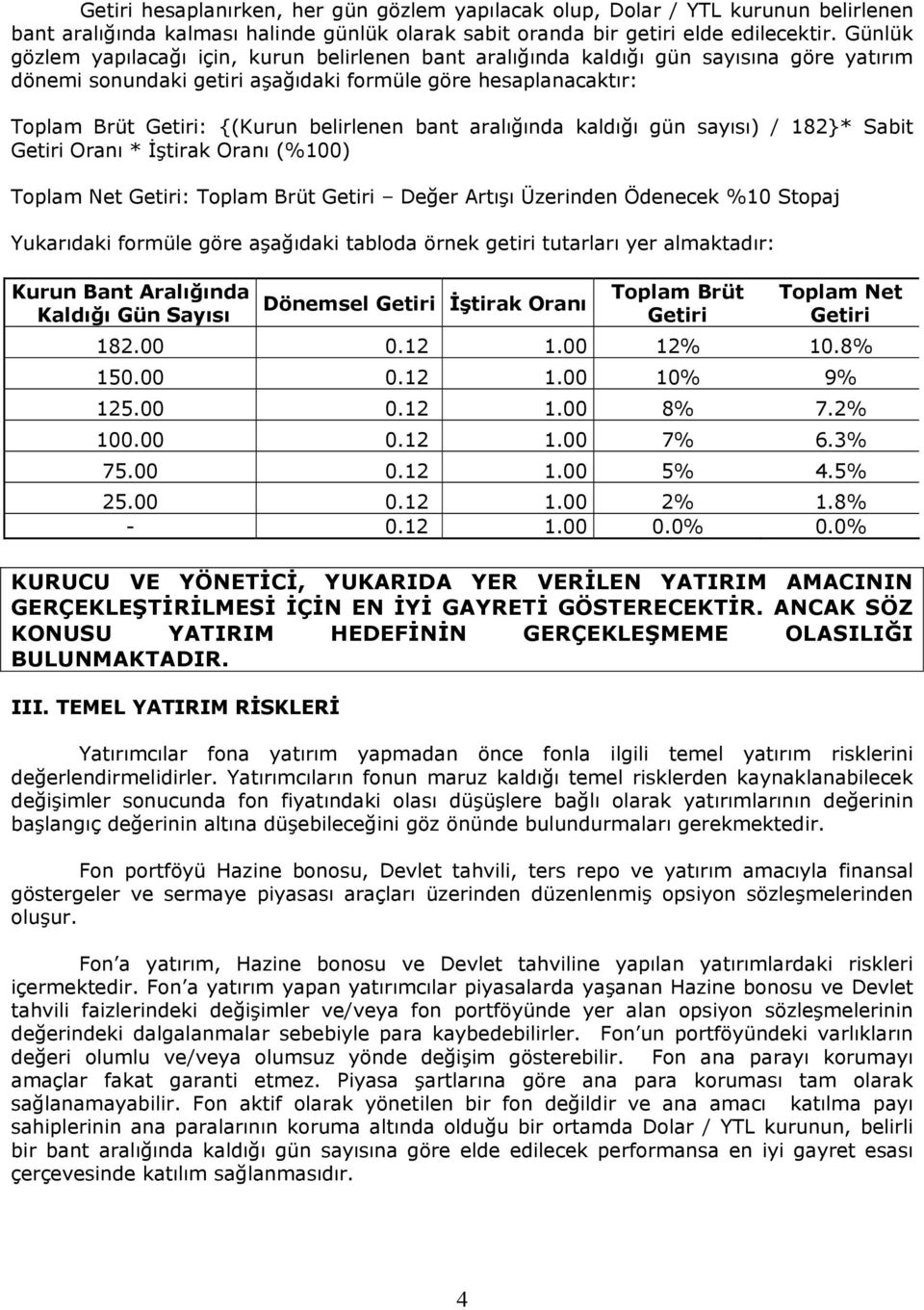 belirlenen bant aralığında kaldığı gün sayısı) / 182}* Sabit Getiri Oranı * İştirak Oranı (%100) Toplam Net Getiri: Toplam Brüt Getiri Değer Artışı Üzerinden Ödenecek %10 Stopaj Yukarıdaki formüle