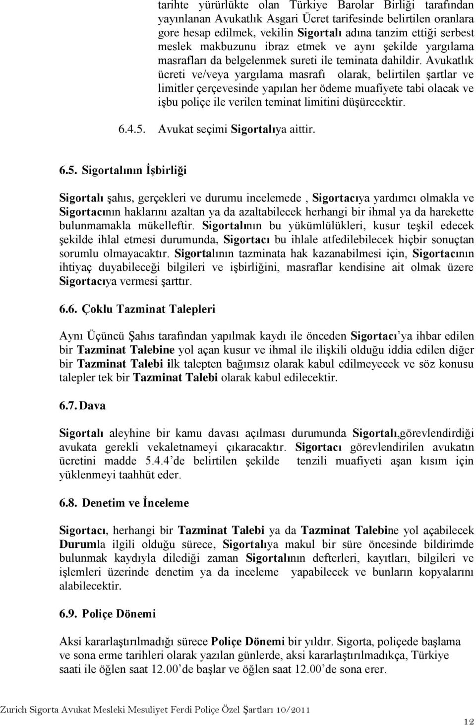 Avukatlık ücreti ve/veya yargılama masrafı olarak, belirtilen şartlar ve limitler çerçevesinde yapılan her ödeme muafiyete tabi olacak ve işbu poliçe ile verilen teminat limitini düşürecektir. 6.4.5.