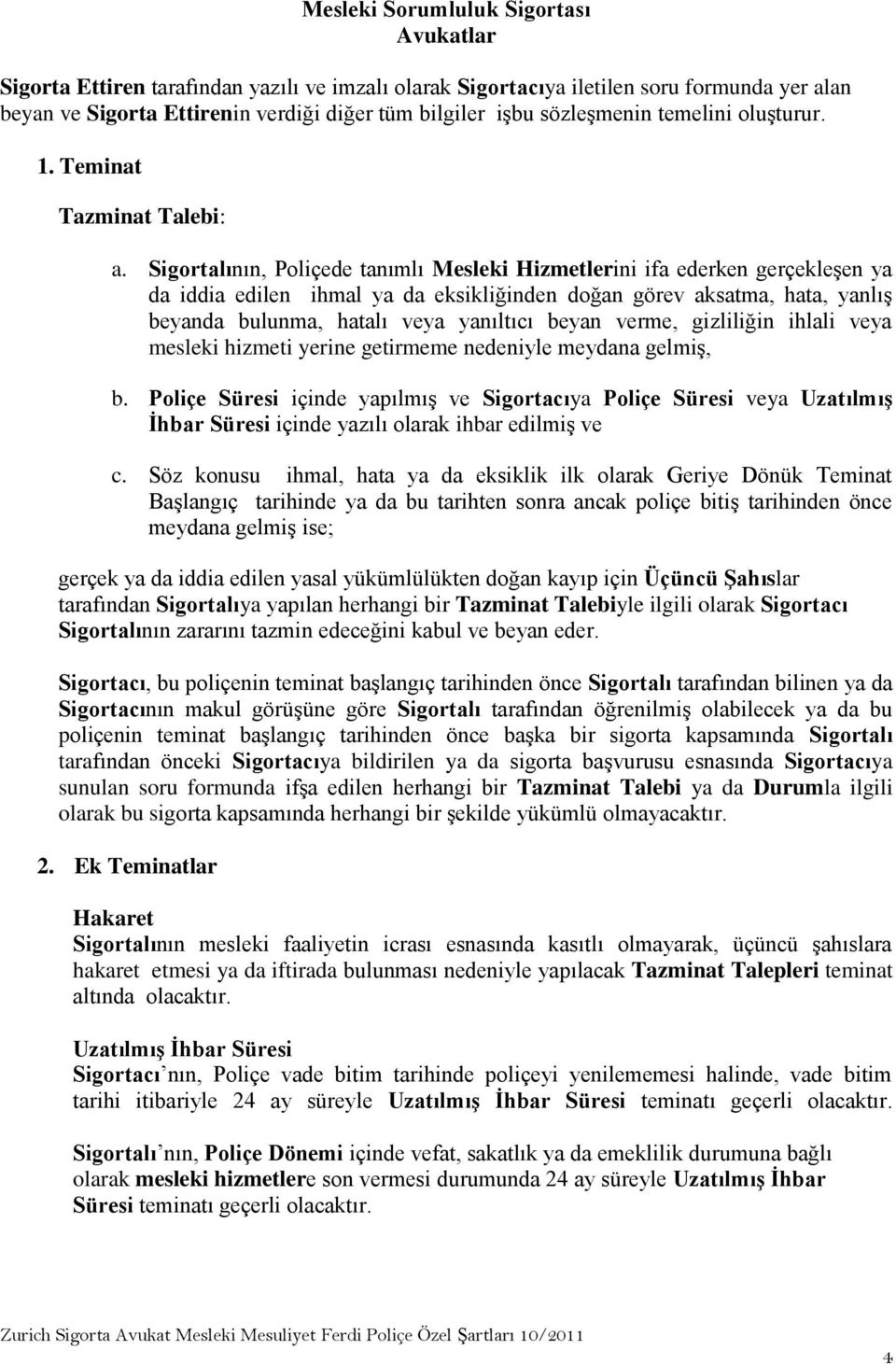 Sigortalının, Poliçede tanımlı Mesleki Hizmetlerini ifa ederken gerçekleşen ya da iddia edilen ihmal ya da eksikliğinden doğan görev aksatma, hata, yanlış beyanda bulunma, hatalı veya yanıltıcı beyan