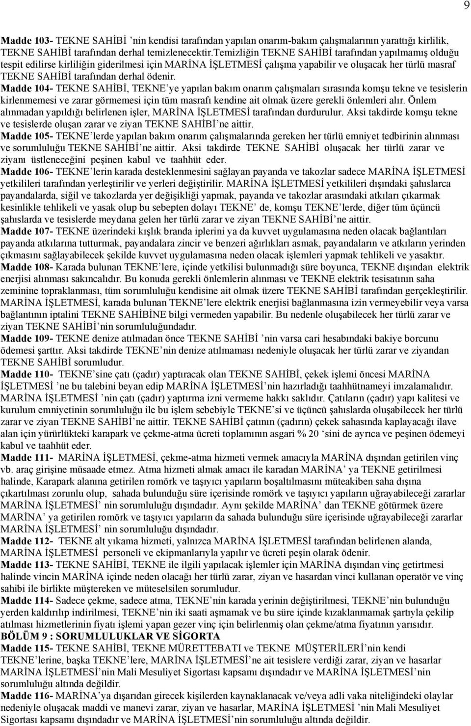 Madde 104- TEKNE SAHİBİ, TEKNE ye yapılan bakım onarım çalışmaları sırasında komşu tekne ve tesislerin kirlenmemesi ve zarar görmemesi için tüm masrafı kendine ait olmak üzere gerekli önlemleri alır.