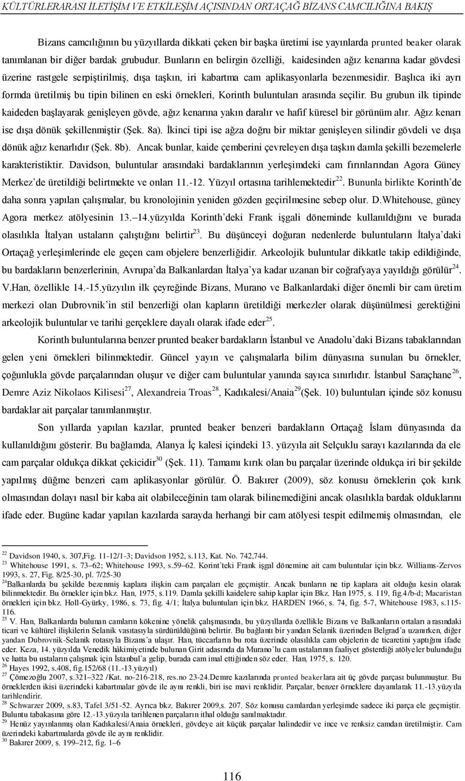 Başlıca iki ayrı formda üretilmiş bu tipin bilinen en eski örnekleri, Korinth buluntuları arasında seçilir.