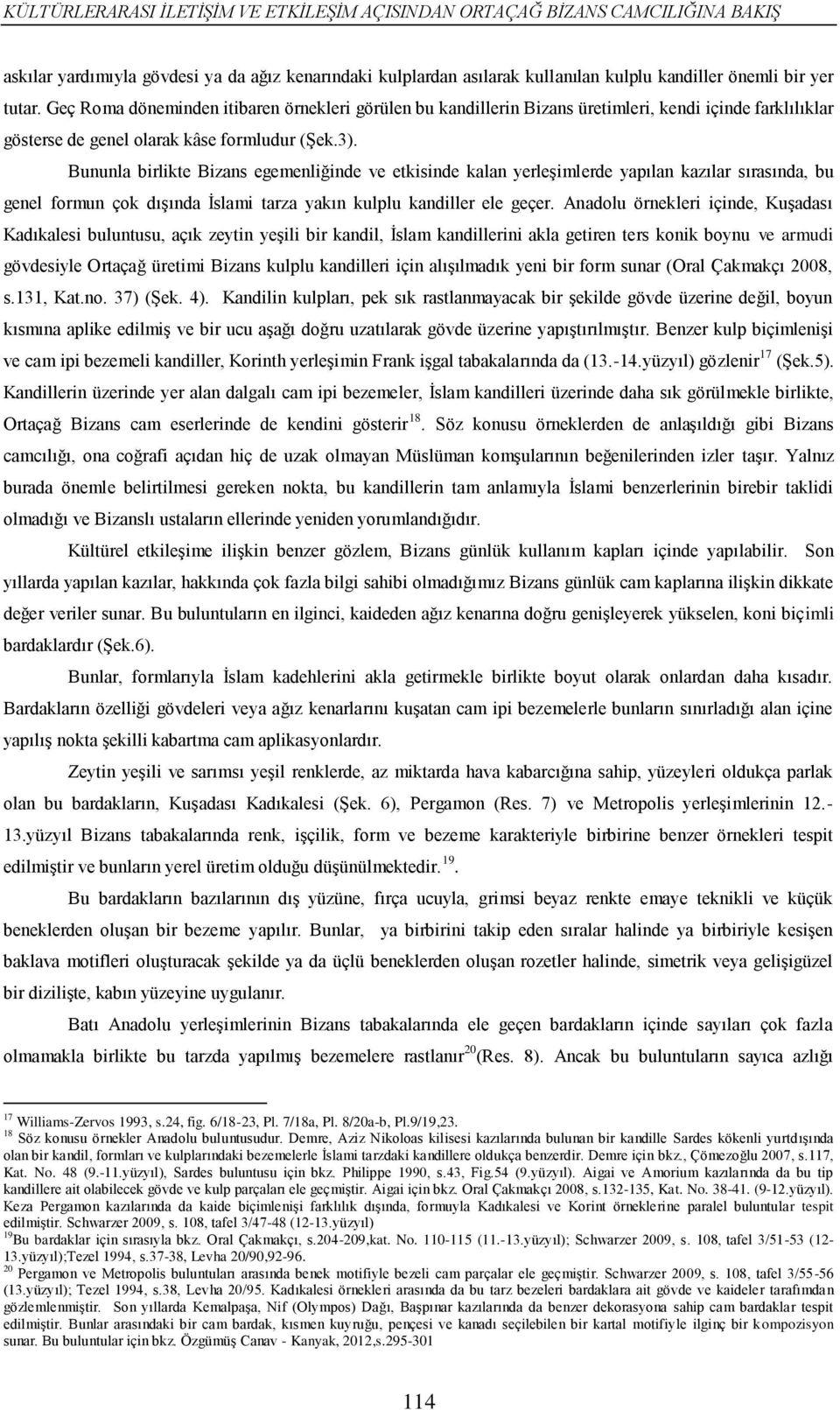 Bununla birlikte Bizans egemenliğinde ve etkisinde kalan yerleşimlerde yapılan kazılar sırasında, bu genel formun çok dışında İslami tarza yakın kulplu kandiller ele geçer.