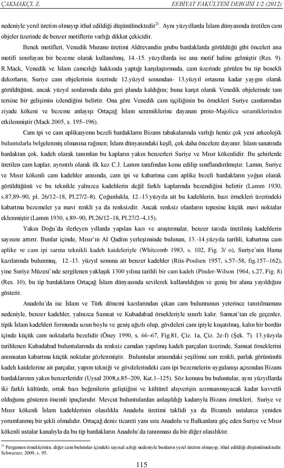 Benek motifleri, Venedik Murano üretimi Aldrevandin grubu bardaklarda görüldüğü gibi önceleri ana motifi sınırlayan bir bezeme olarak kullanılmış, 14.-15.