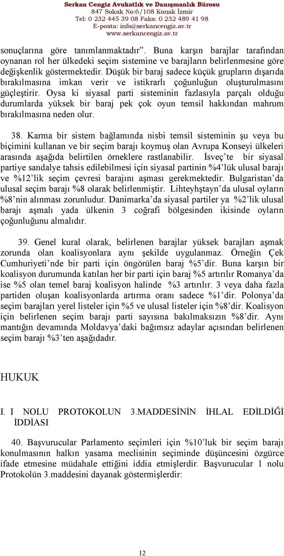 Oysa ki siyasal parti sisteminin fazlasıyla parçalı olduğu durumlarda yüksek bir baraj pek çok oyun temsil hakkından mahrum bırakılmasına neden olur. 38.