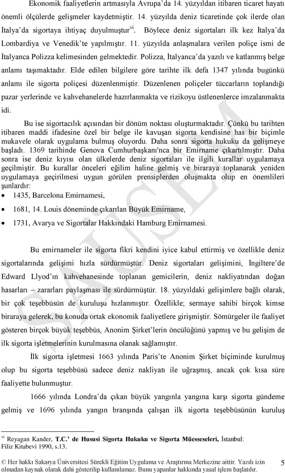 Polizza, İtalyanca da yazılı ve katlanmış belge anlamı taşımaktadır. Elde edilen bilgilere göre tarihte ilk defa 1347 yılında bugünkü anlamı ile sigorta poliçesi düzenlenmiştir.