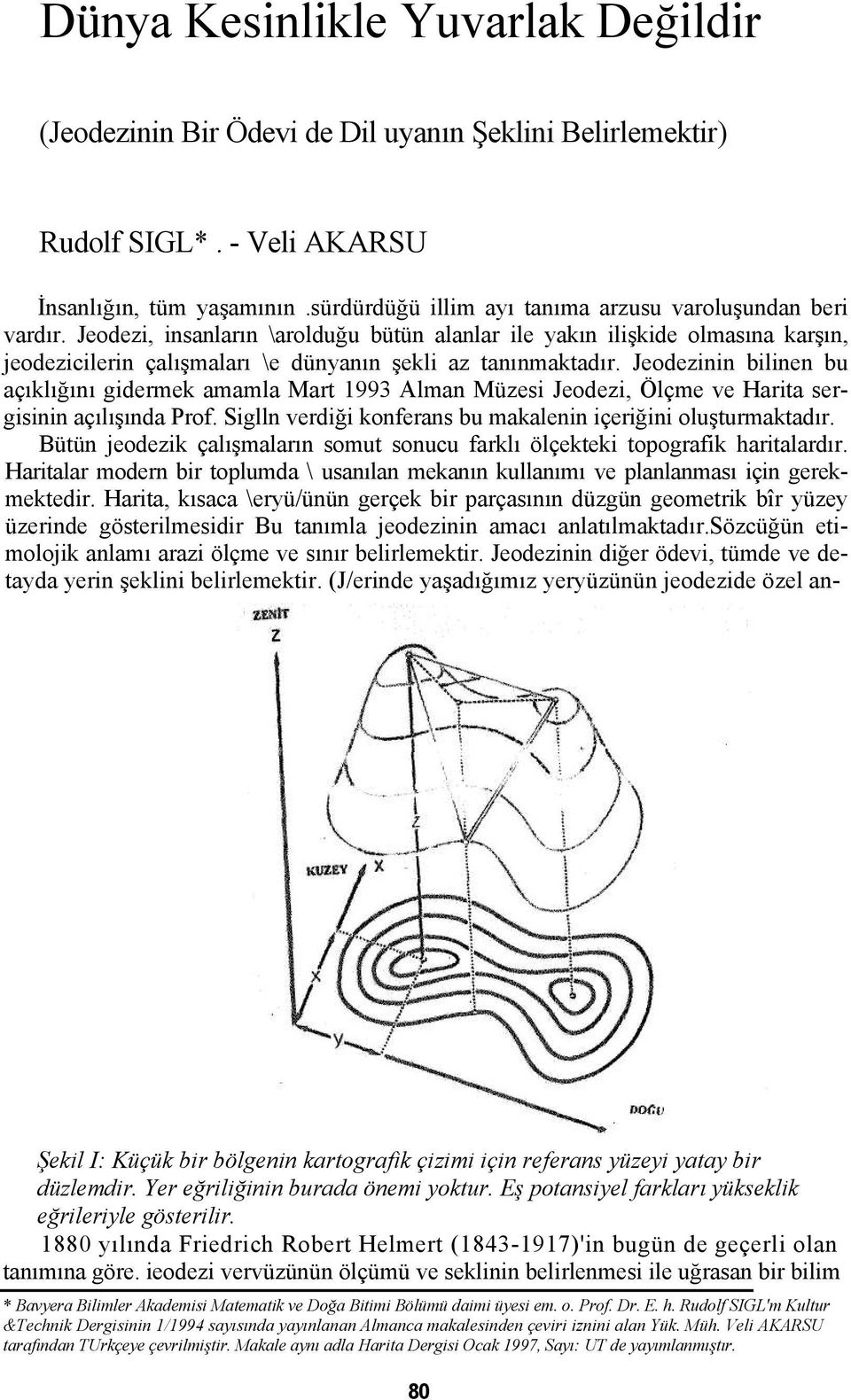 Jeodezi, insanların \arolduğu bütün alanlar ile yakın ilişkide olmasına karşın, jeodezicilerin çalışmaları \e dünyanın şekli az tanınmaktadır.