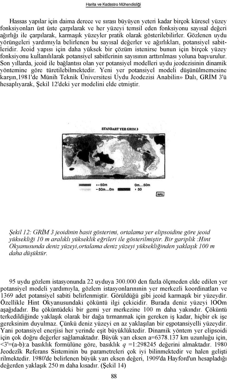 Jeoid yapısı için daha yüksek bir çözüm istenirse bunun için birçok yüzey fonksiyonu kullanılılarak potansiyel sabitlerinin sayısının arttırılması yoluna başvurulur.