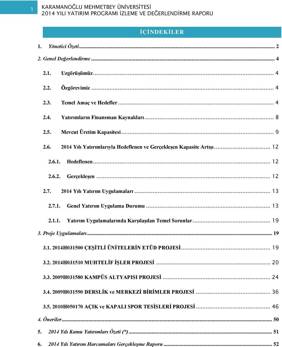 7.1. Genel Yatırım Uygulama Durumu... 13 2.1.1. Yatırım Uygulamalarında Karşılaşılan Temel Sorunlar... 19 3. Proje Uygulamaları... 19 3.1. 2014H031500 ÇEŞİTLİ ÜNİTELERİN ETÜD PROJESİ... 19 3.2. 2014H031510 MUHTELİF İŞLER PROJESİ.