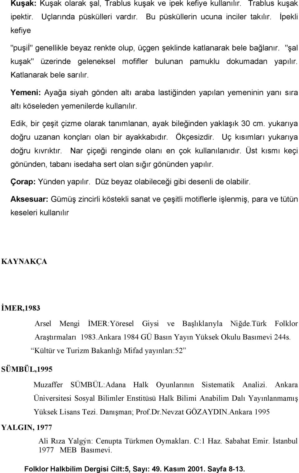 Yemeni: Ayağa siyah gönden altı araba lastiğinden yapılan yemeninin yanı sıra altı köseleden yemenilerde kullanılır. Edik, bir çeşit çizme olarak tanımlanan, ayak bileğinden yaklaşık 30 cm.