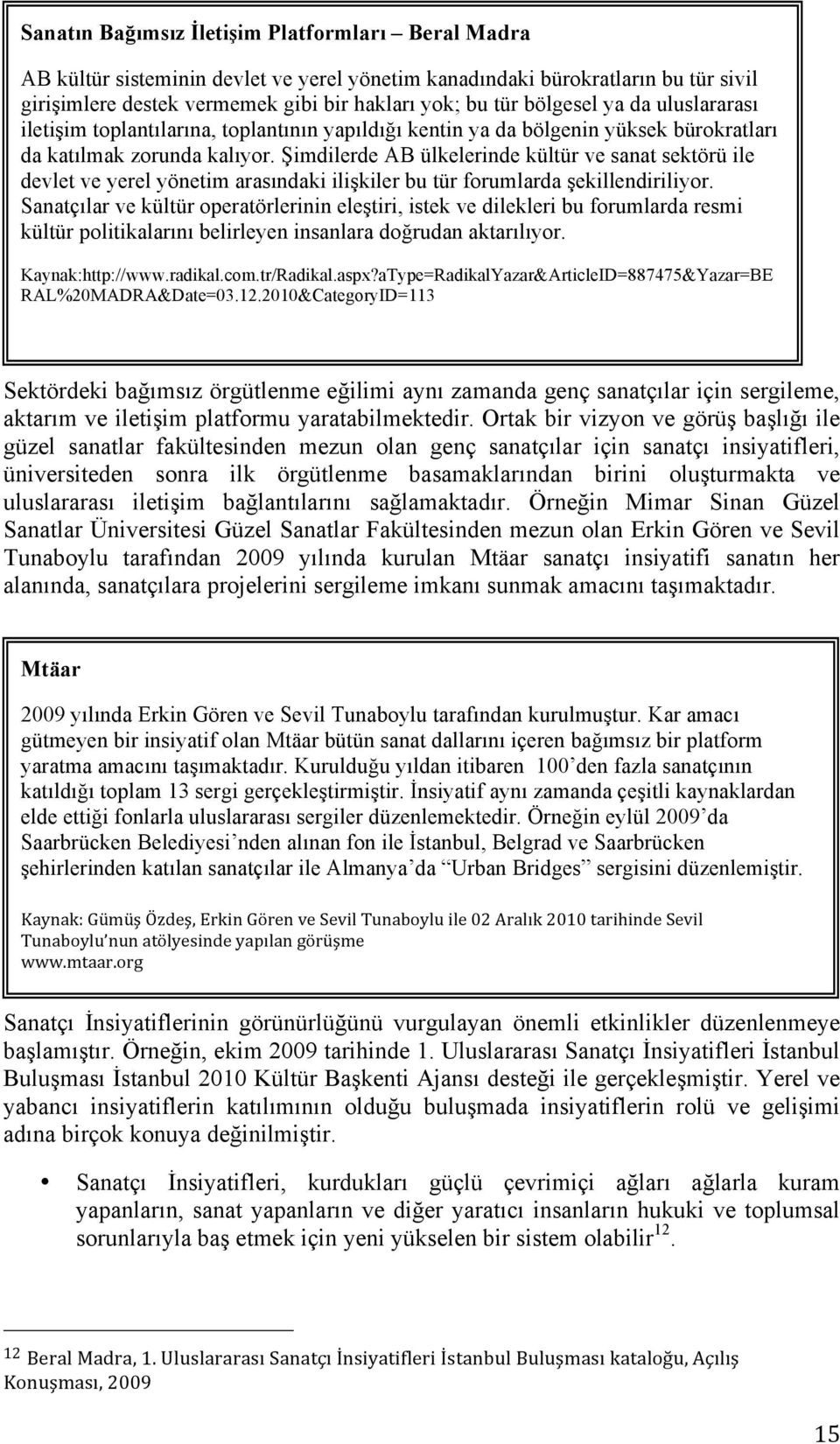 Şimdilerde AB ülkelerinde kültür ve sanat sektörü ile devlet ve yerel yönetim arasındaki ilişkiler bu tür forumlarda şekillendiriliyor.