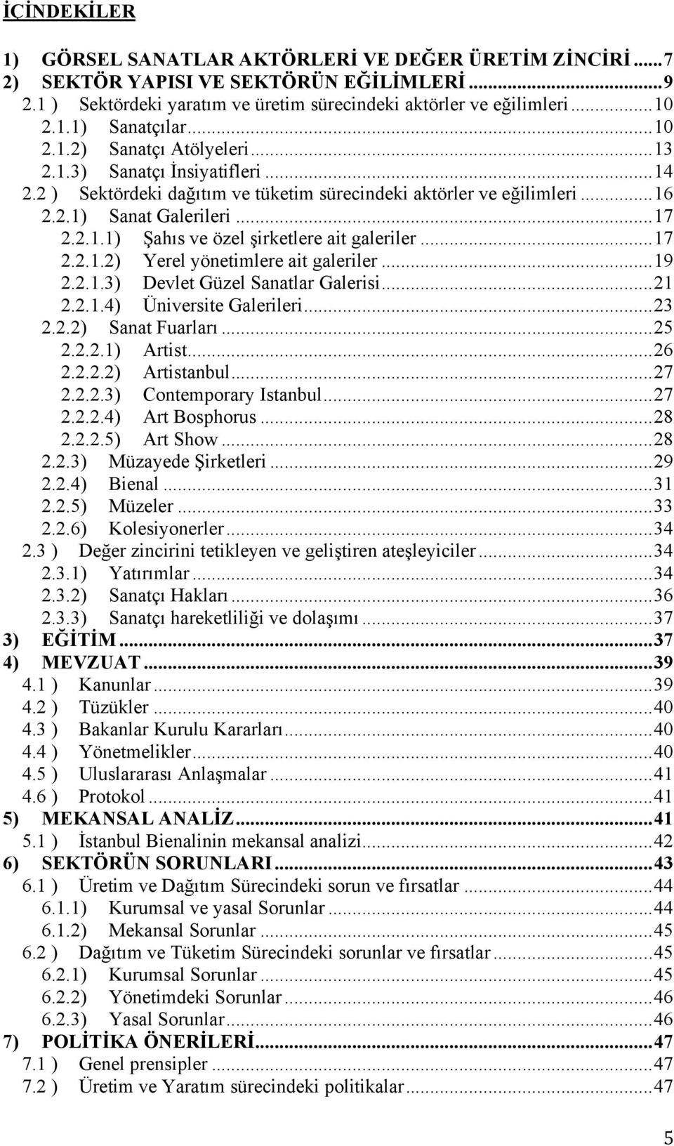 ..17 2.2.1.2) Yerel yönetimlere ait galeriler...19 2.2.1.3) Devlet Güzel Sanatlar Galerisi...21 2.2.1.4) Üniversite Galerileri...23 2.2.2) Sanat Fuarları...25 2.2.2.1) Artist...26 2.2.2.2) Artistanbul.