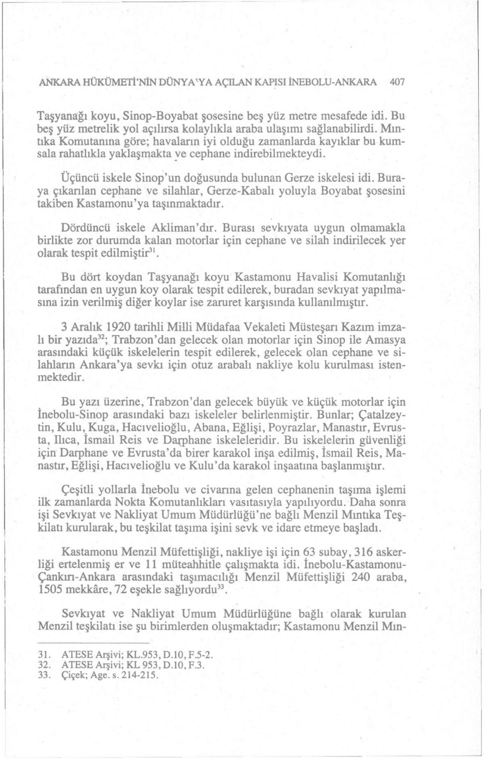 Mıntıka Komutanına göre; havaların iyi olduğu zamanlarda kayıklar bu kumsala rahatlıkla yaklaşmakta ve cephane indirebilmekteydi. Üçüncü iskele Sinop'un doğusunda bulunan Gerze iskelesi idi.