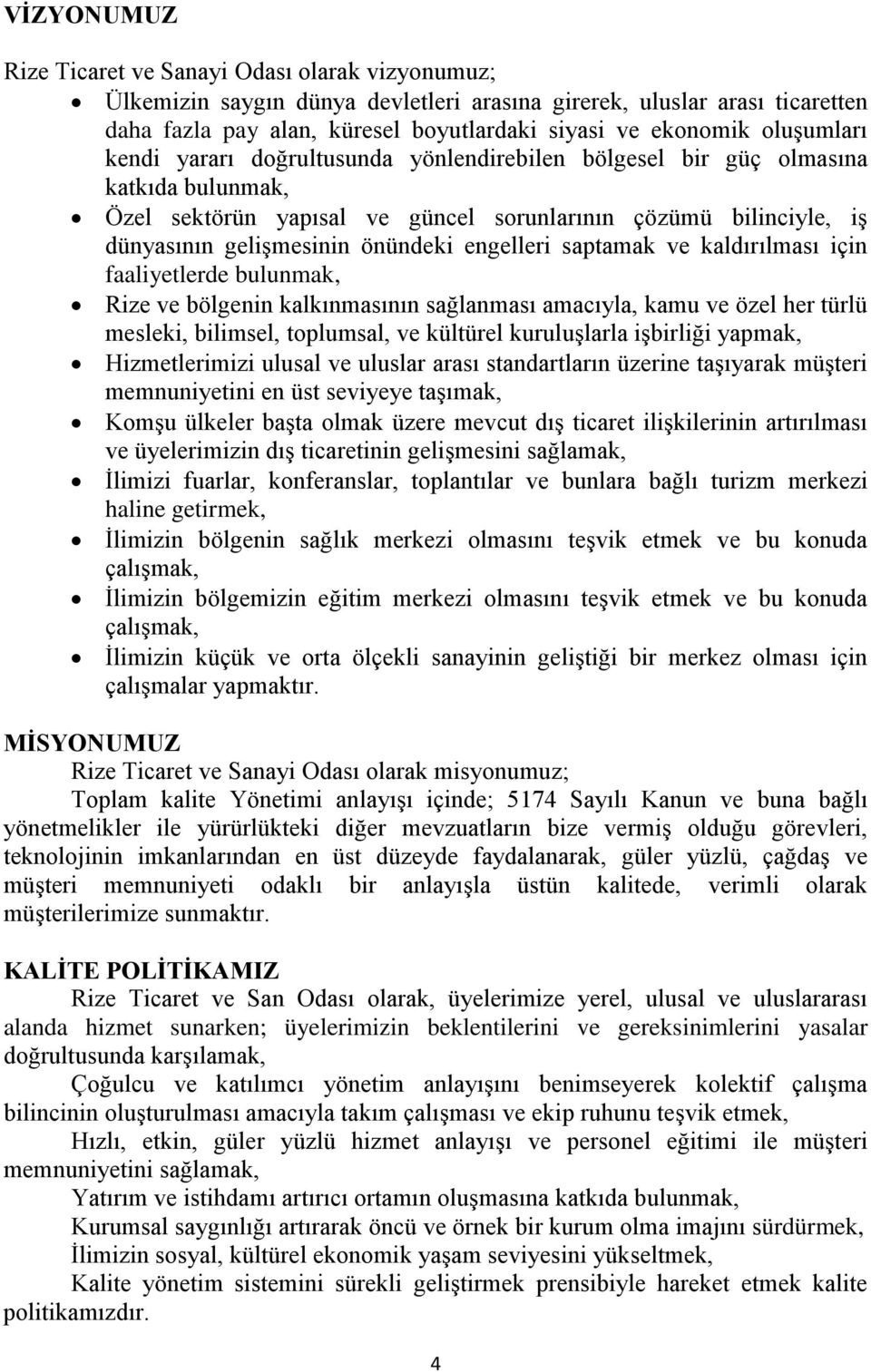 engelleri saptamak ve kaldırılması için faaliyetlerde bulunmak, Rize ve bölgenin kalkınmasının sağlanması amacıyla, kamu ve özel her türlü mesleki, bilimsel, toplumsal, ve kültürel kuruluşlarla